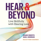 Hear & Beyond: Live Skillfully with Hearing Loss By Gael Hannan, Shari Eberts, Robin Siegerman (Read by) Cover Image