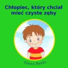 Chtopiec, Który Chciat Miec Czyste Zeby By Glenn Banks Dds, Violeta Honasan (Illustrator), Beata Krzyzosiak (Translator) Cover Image
