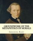 Groundwork of the Metaphysics of Morals, By: Immanuel Kant: translated By: Thomas Kingsmill Abbott (26 March 1829 - 18 December 1913) was an Irish sch By Thomas Kingsmill Abbott, Immanuel Kant Cover Image