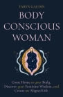 Body Conscious Woman: Come Home to your Body, Discover your Feminine Wisdom, and Create an Aligned Life. By Taryn Gaudin, Lara Hardy (Artist), Irina Chikovnaya (Artist) Cover Image