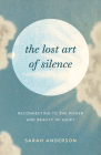The Lost Art of Silence: Reconnecting to the Power and Beauty of Quiet By Sarah Anderson Cover Image