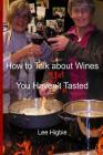 How to Talk about Wines You Haven't Yet Tasted: A Wine Anti-Snobbery Guide By Lee Higbie, Betty J. Higbie (Editor) Cover Image