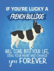 If You're Lucky A French Bulldog Will Come Into Your Life, Steal Your Heart And Change You Forever: Composition Notebook for Dog and Puppy Lovers By Critter Lovers Creations Cover Image