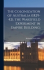 The Colonization of Australia (1829-42), the Wakefield Experiment in Empire Building; By Richard Charles Mills Cover Image