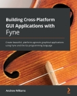 Building Cross-Platform GUI Applications with Fyne: Create beautiful, platform-agnostic graphical applications using Fyne and the Go programming langu By Andrew Williams Cover Image
