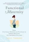 Functional Maternity: Using Functional Medicine and Nutrition to Improve Pregnancy and Childbirth Outcomes By Sarah Thompson Cover Image