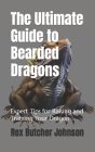 The Ultimate Guide to Bearded Dragons: Expert Tips for Raising and Training Your Dragon By Rex Butcher Johnson Cover Image