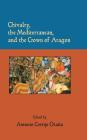 Chivalry, the Mediterranean, and the Crown of Aragon (Estudios de Literatura Medieval John E. Keller #14) By Antonio Cortijo Ocaña (Editor) Cover Image