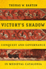 Victory's Shadow: Conquest and Governance in Medieval Catalonia By Thomas W. Barton Cover Image