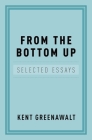 From the Bottom Up: Selected Essays By Kent Greenawalt Cover Image