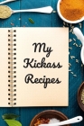 My Kickass Recipes: An easy way to create your very own kickass recipe cookbook with your favorite or created recipes an 6