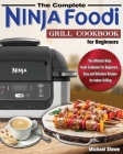 The Complete Ninja Foodi Grill Cookbook for Beginners: The Ultimate Ninja Foodi Cookbook For Beginners, Easy and Delicious Recipes for Indoor Grilling By Michael Stowe Cover Image
