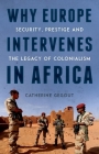 Why Europe Intervenes in Africa: Security Prestige and the Legacy of Colonialism By Catherine Gegout Cover Image
