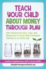 Teach Your Child About Money Through Play: 110+ Games/Activities, Tips, and Resources to Teach Kids Financial Literacy at an Early Age Cover Image