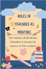 Roles of Teachers as Mentors: How teachers should develop themselves to become the mentors of their students. Cover Image