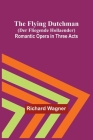 The Flying Dutchman (Der Fliegende Hollaender): Romantic Opera in Three Acts By Richard Wagner Cover Image