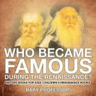 Who Became Famous during the Renaissance? History Books for Kids Children's Renaissance Books By Baby Professor Cover Image