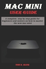 Mac Mini User Guide: A complete step by step guide for beginners and seniors on how to master the new mc mini By Tom O. Hank Cover Image
