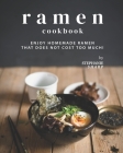 Ramen Cookbook: Enjoy Homemade Ramen That Does Not Cost Too Much! By Stephanie Sharp Cover Image
