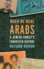 When We Were Arabs: A Jewish Family's Forgotten History By Massoud Hayoun Cover Image