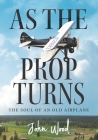 As The Prop Turns: The Soul of an Old Airplane By John Wood Cover Image