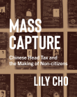 Mass Capture: Chinese Head Tax and the Making of Non-Citizens Cover Image