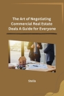 The Art of Negotiating Commercial Real Estate Deals A Guide for Everyone By Stella Cover Image