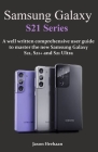 Samsung Galaxy S21 Series: A well written comprehensive user guide to master the new Samsung Galaxy S21, S21+ and S21 Ultra By Jaxon Hrehaan Cover Image