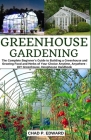 Greenhouse Gardening: The Complete Beginner's Guide to Building a Greenhouse and Growing Food and Herbs of Your Choice Anytime, Anywhere - D By Chad P. Edward Cover Image