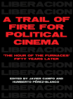A Trail of Fire for Political Cinema: The Hour of the Furnaces Fifty Years Later By Javier Campo (Editor), Humberto Perez-Blanco (Editor) Cover Image