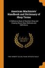 American Machinists' Handbook and Dictionary of Shop Terms: A Reference Book of Machine Shop and Drawing Room Data, Methods and Definitions By Fred Herbert Colvin, Frank Arthur Stanley Cover Image