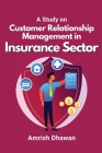 A Study on Customer Relationship Management in Insurance Sector By Amrish Dhawan Cover Image