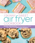 The Skinny Sweet Air Fryer Cookbook: 75 Guilt-Free Recipes for Doughnuts, Cakes, Pies, and Other Delicious Desserts By Ella Sanders Cover Image