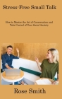 Stress-Free Small Talk: How to Master the Art of Conversation and Take Control of Your Social Anxiety By Rose Smith Cover Image
