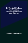 If, Yes and Perhaps; Four Possibilities and Six Exaggerations with Some Bits of Fact By Edward Everett Hale Cover Image