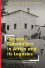 German Colonialism in Africa and Its Legacies: Architecture, Art, Urbanism, and Visual Culture By Itohan Osayimwese (Editor), Deborah Ascher Barnstone (Editor), Thomas O. Haakenson (Editor) Cover Image