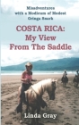 Costa Rica: My View from the Saddle: Misadventures with a Modicum of Modest Gringa Snark Cover Image