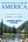Adventures Across America: On and Off the Trail of Lewis and Clark (color edition) By Jennifer White Fischer Cover Image