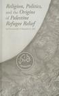 Religion, Politics, and the Origins of Palestine Refugee Relief Cover Image