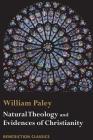 Natural Theology: Evidences of the Existence and Attributes of the Deity AND Evidences of Christianity By William Paley Cover Image