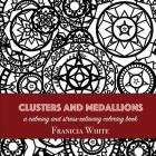 Clusters and Medallions: A Calming and Stress-Relieving Coloring Book By Franicia White, Timothy White (Editor) Cover Image