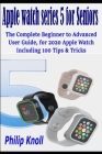Apple Watch Series 5 for seniors: The complete beginner to advanced user Guide, for 2020 Apple watch including 100 Tips & Tricks Cover Image