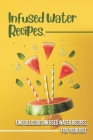 Infused Water Recipes: Find Delicious Infused Water Recipes For Your Diet: Keep Healthy By Fannie Oscar Cover Image