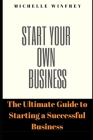 Start Your Own Business: The Ultimate Guide to Starting a Successful Business By Michelle Winfrey Cover Image