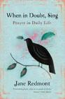 When in Doubt, Sing: Prayer in Daily Life By Jane Redmont Cover Image