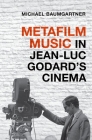 Metafilm Music in Jean-Luc Godard's Cinema (Oxford Music / Media) By Michael Baumgartner Cover Image