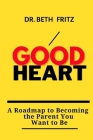 Good Heart: : A Roadmap to Becoming the Parent You Want to Be Cover Image