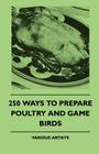 250 Ways to Prepare Poultry and Game Birds By Various Authors Cover Image
