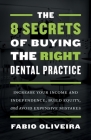 The 8 Secrets of Buying the Right Dental Practice: Increase Your Income and Independence, Build Equity, and Avoid Expensive Mistakes Cover Image