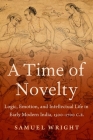 A Time of Novelty: Logic, Emotion, and Intellectual Life in Early Modern India, 1500-1700 C.E. Cover Image
